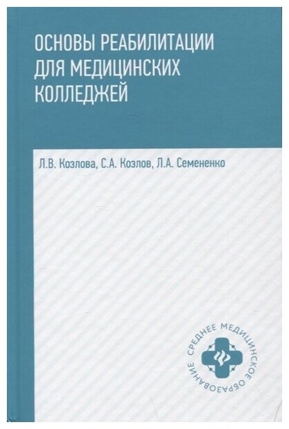 Козлова Л. В, Козлов С. А, Семененко Л. А. Основы реабилитации для мед. колледжей. Учебное пособие. Среднее медицинское образование