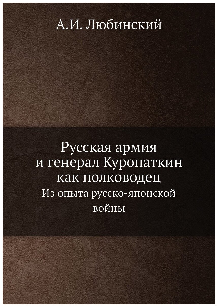 Русская армия и генерал Куропаткин как полководец. Из опыта русско-японской войны