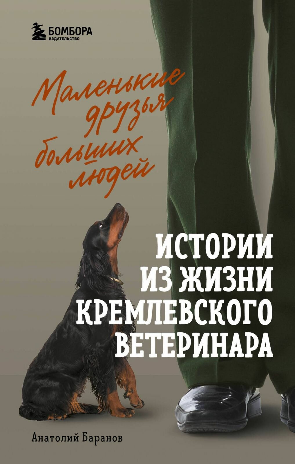 Книга Бомбора Маленькие друзья больших людей. Истории из жизни кремлевского ветеринара Баранов А. Е, твердый переплет, 2025