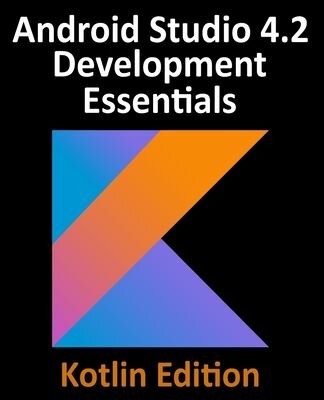 Android Studio 4.2 Development Essentials - Kotlin Edition: Developing Android Apps Using And