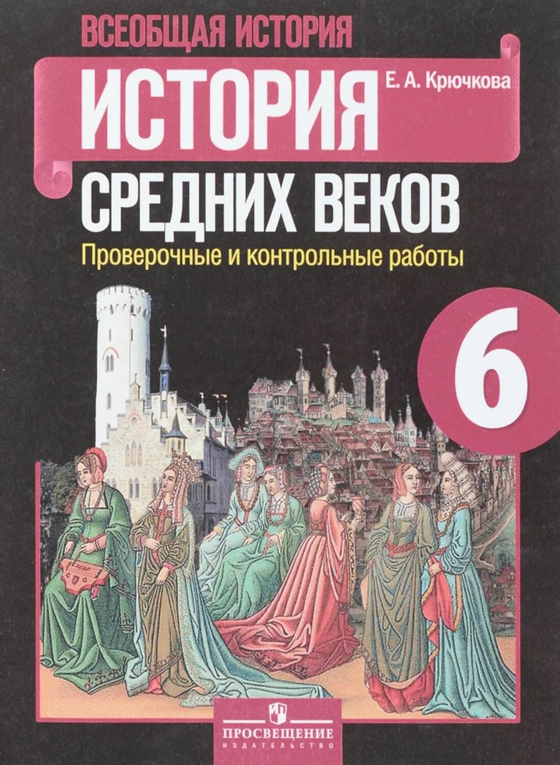 Рабочая тетрадь Просвещение 6 классы, ФГОС Крючкова Е. А. Всеобщая история. История Средних веков6 классы, Проверочные и к учебнику Агибаловой Е. В, 2021