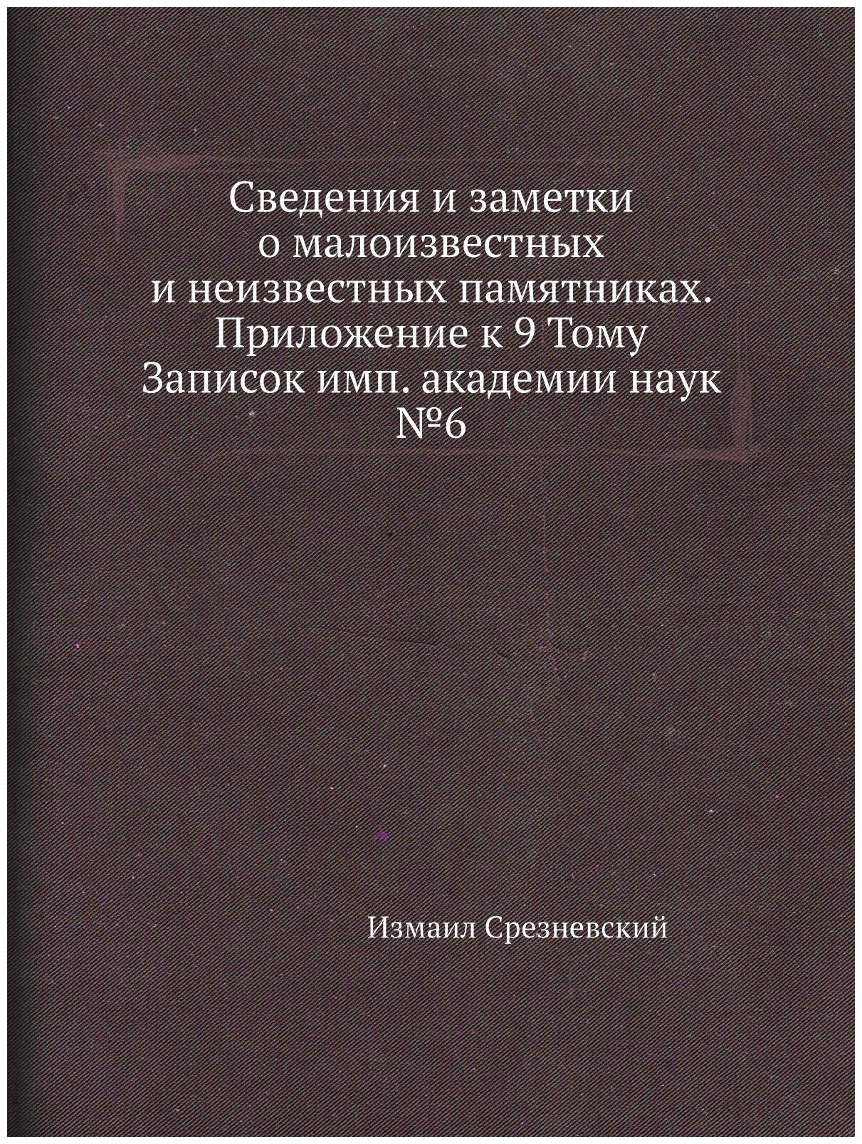 Сведения и заметки о малоизвестных и неизвестных памятниках. Приложение к 9 Тому Записок имп. академии наук №6