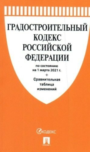 Градостроительный кодекс РФ по сост. на 1.03.2021 с таблицей изменений.-М: Проспект,2021.