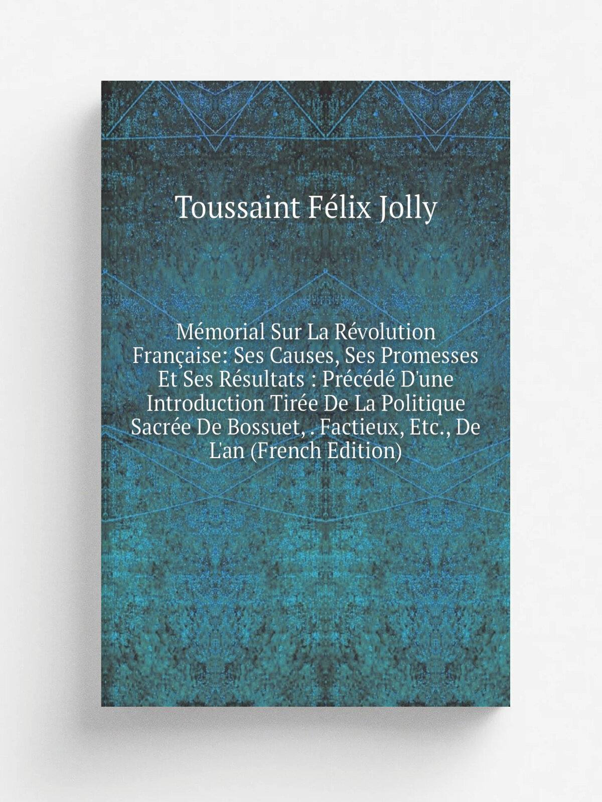 M.morial Sur La R.volution Fran.aise: Ses Causes, Ses Promesses Et Ses R.sultats : Pr.c.d. D'une Introduction Tir.e De La Politique Sacr.e De Bossuet…