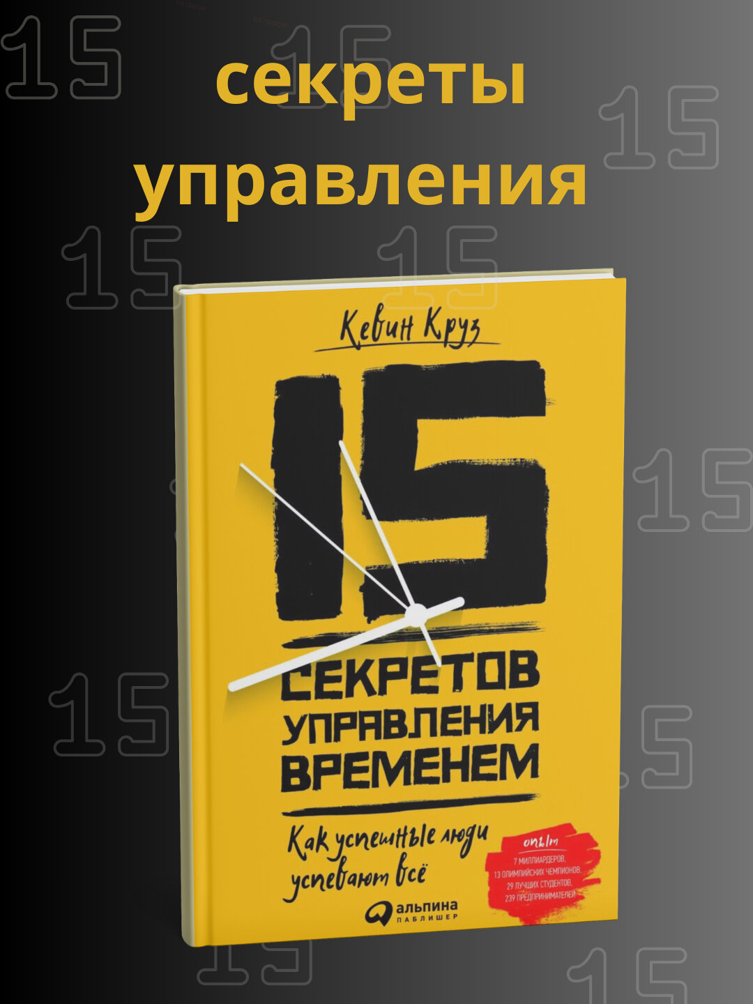 Кевин Круз 15 секретов управления временем: Как успешные люди успевают всё
