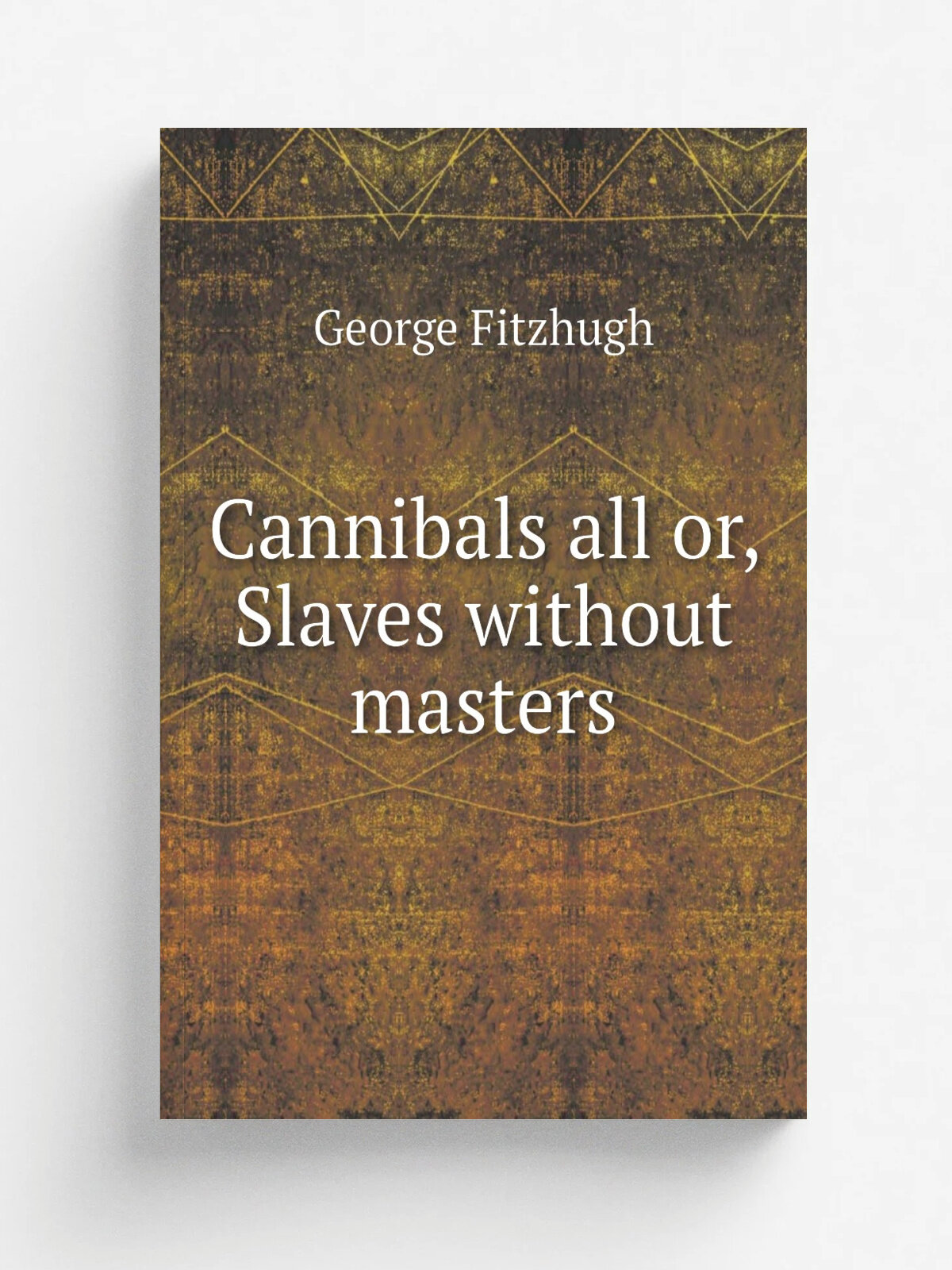 Cannibals all or, Slaves without masters | George Fitzhugh | 1857 | Richmond, Va, A. Morris | Репринт