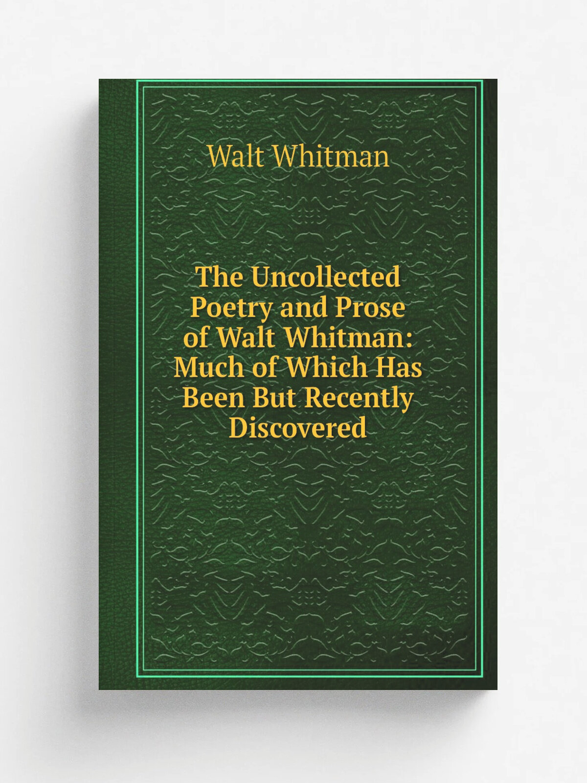 The Uncollected Poetry and Prose of Walt Whitman: Much of Which Has Been But Recently Discovered | Whitman Walt | Репринт