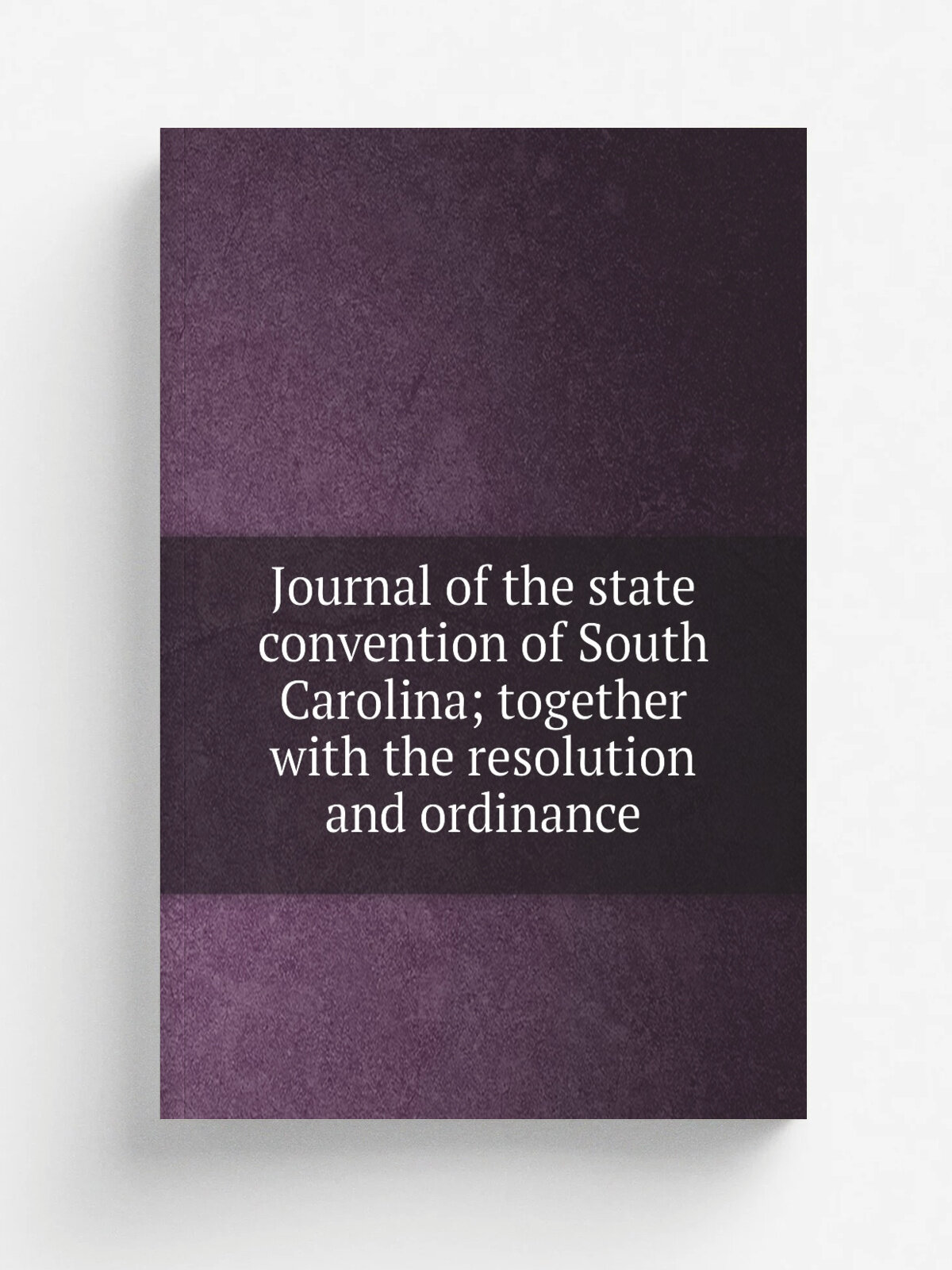 Journal of the state convention of South Carolina; together with the resolution and ordinance