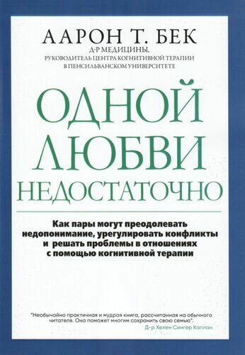 Одной любви недостаточно: как пары могут преодолевать недопонимание, урегулировать конфликты и решать проблемы во взаимоотношениях с помощью когнитивной терапии издательский макет