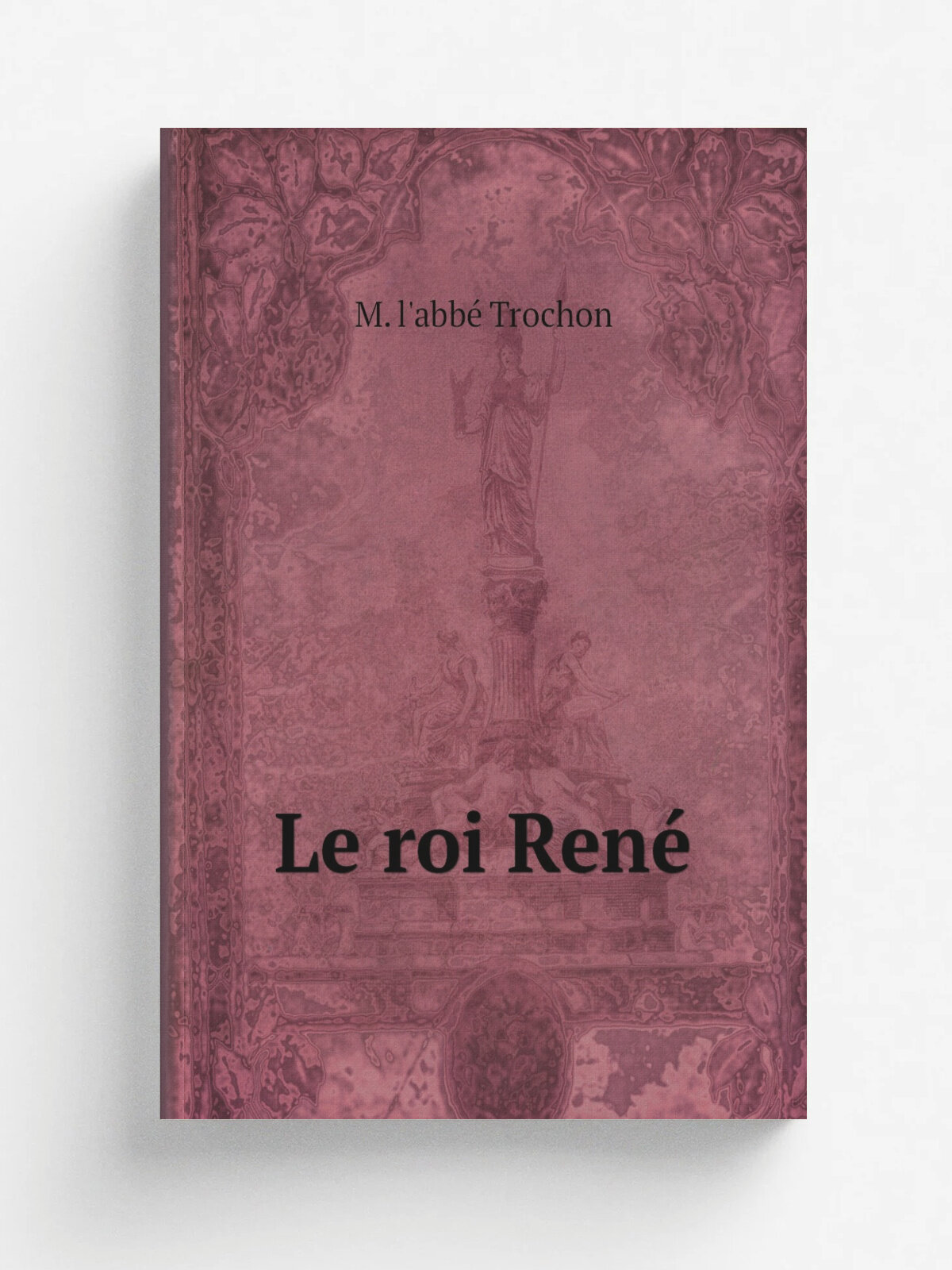 Le roi Ren. | M. l'abb. Trochon | 1875 | Firmin-Didot fr.res , fils et cie | Репринт