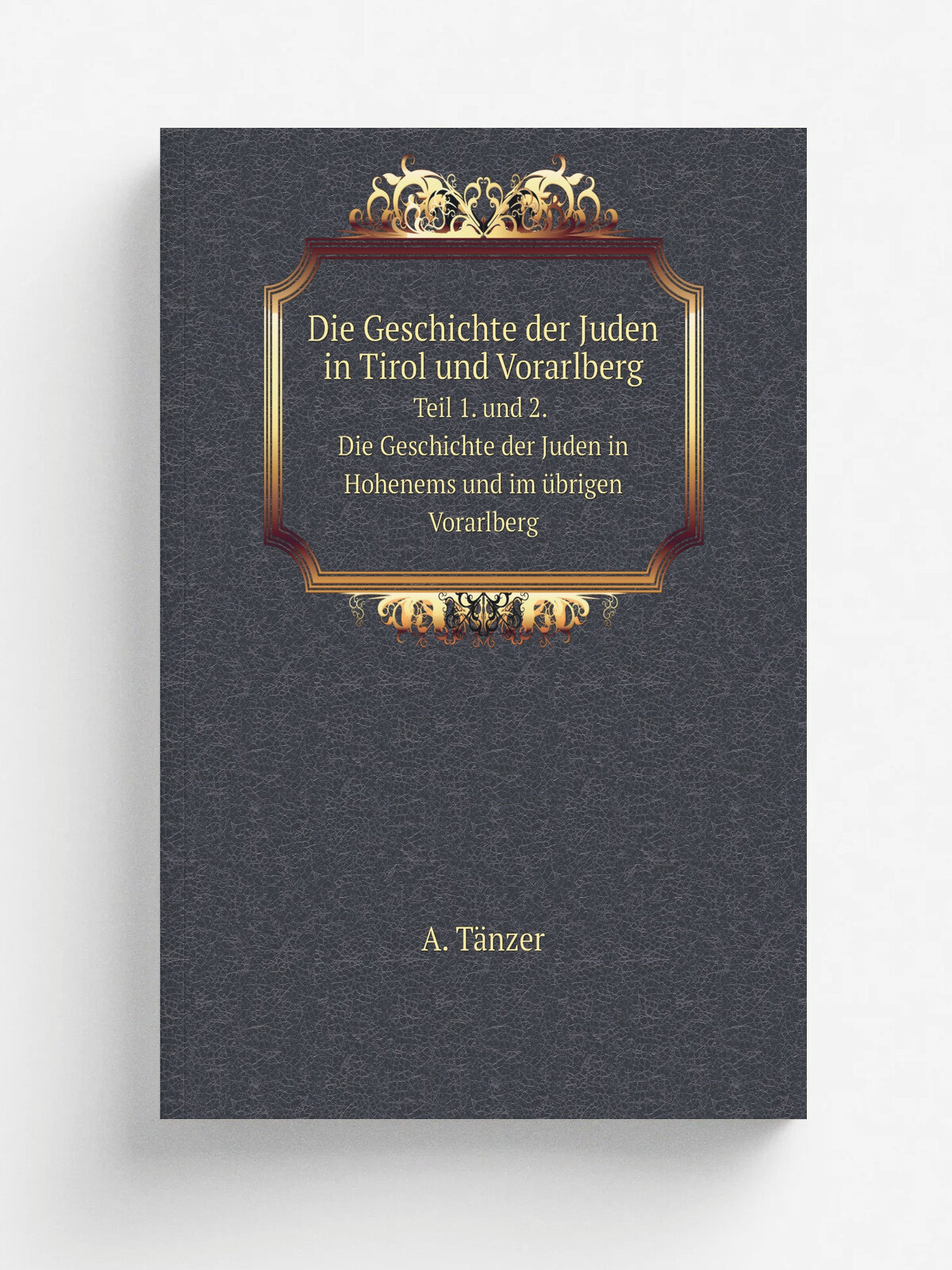 Die Geschichte der Juden in Tirol und Vorarlberg. Teil 1. und 2. Die Geschichte der Juden in Hohenems und im . brigen Vorarlberg | A. T.nzer | 1905 | …