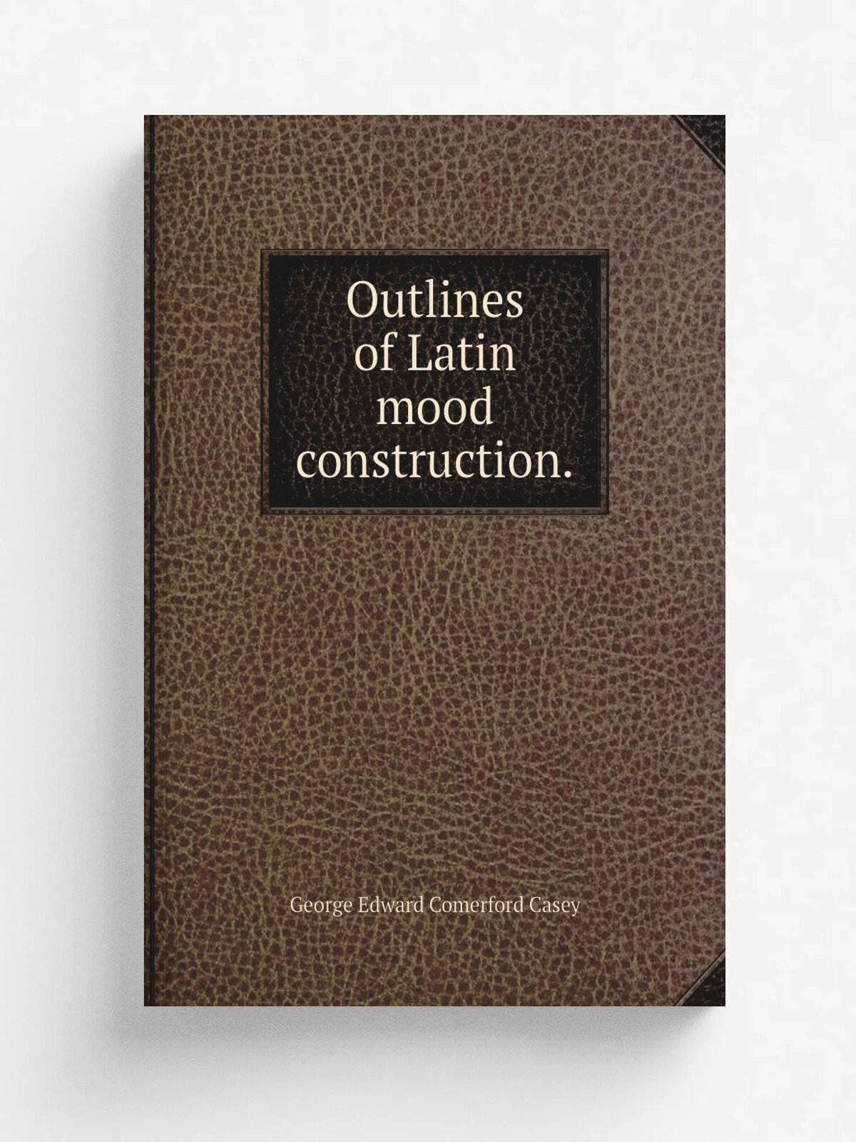 Outlines of Latin mood construction. | George Edward Comerford Casey | 1882 | Репринт