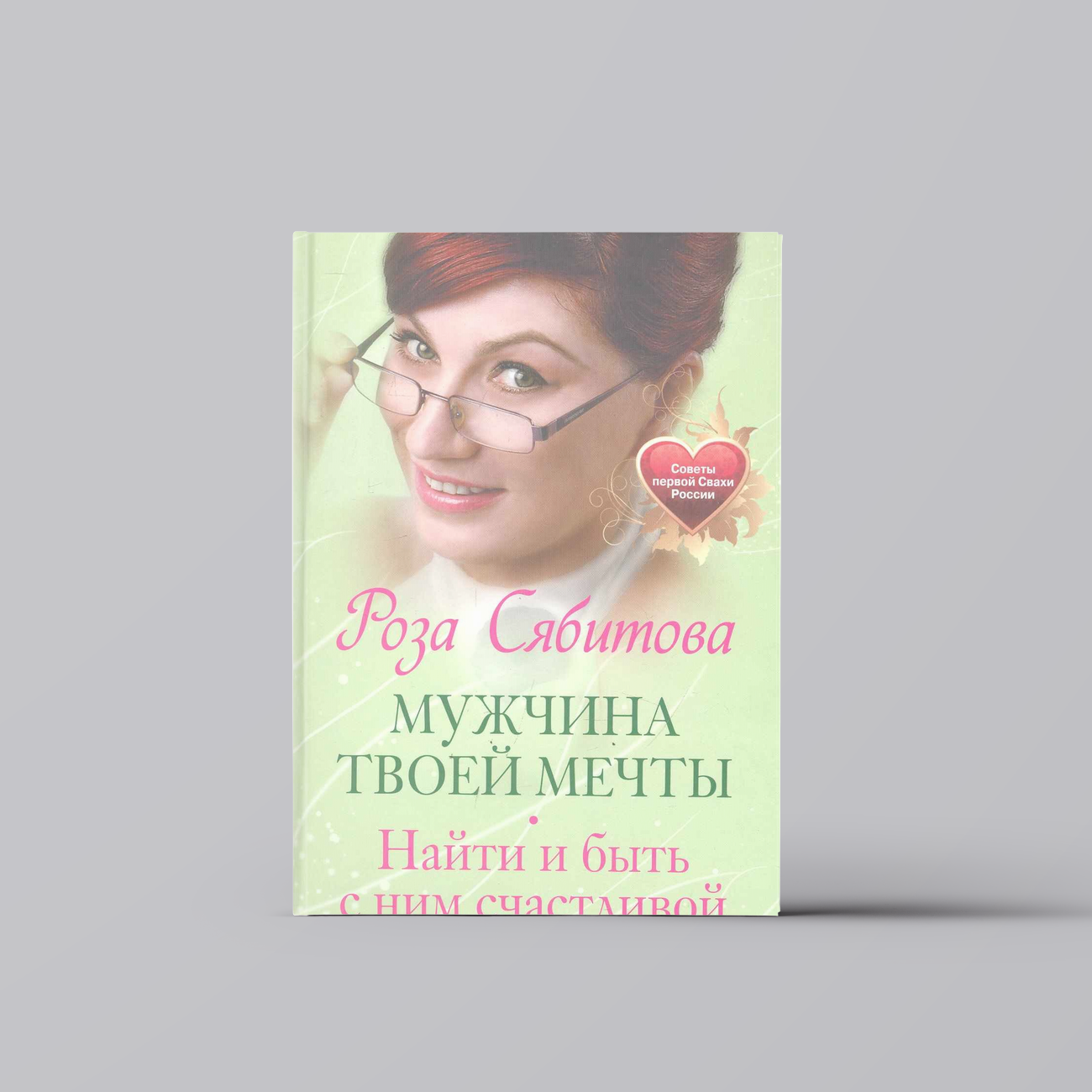 Мужчина твоей мечты. Найти и быть с ним счастливой. Советы первой Свахи России | Роза Сябитова