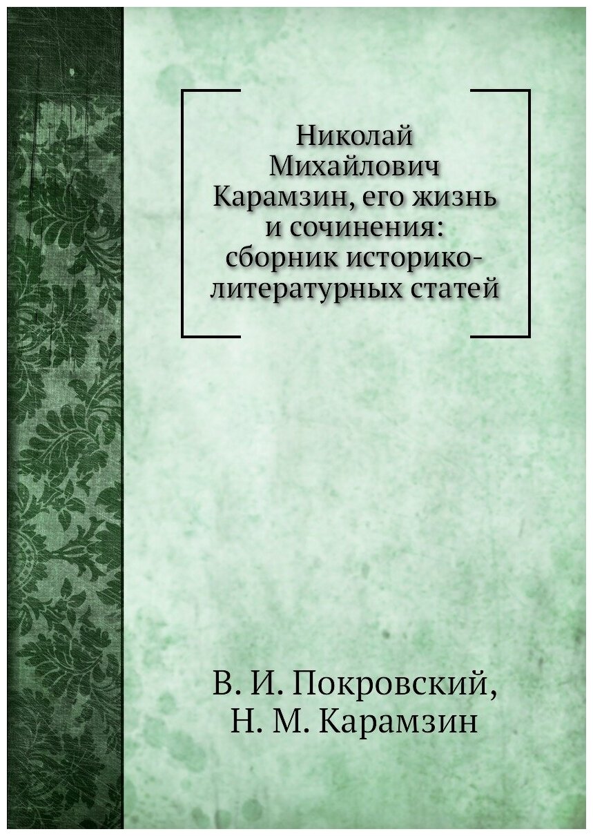 Книга Николай Михайлович Карамзин, его жизнь и сочинения: сборник историко-литературных... - фото №1
