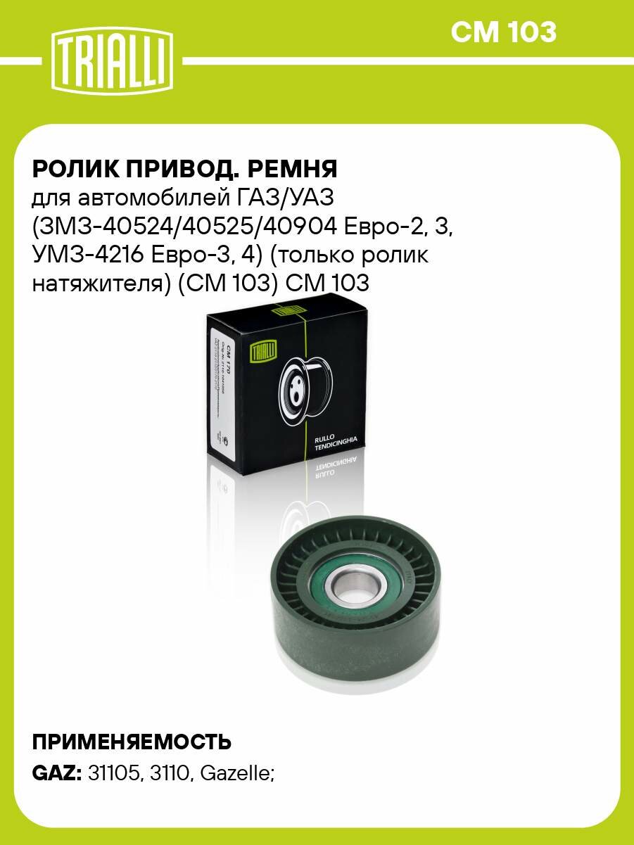 Ролик привод. ремня для автомобилей ГАЗ/УАЗ (ЗМЗ-40524/40525/40904 Евро-2, 3, УМЗ-4216 Евро-3, 4) (только ролик натяжителя) (CM 103) CM 103 TRIALLI