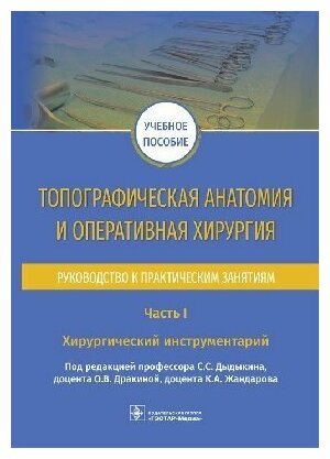 Дыдыкин С. С. , О. В. Дракина, К. А. Жан "Топографическая анатомия и оперативная хирургия. Руководство к практическим занятиям. В 2 ч. Ч. I. Хирургический инструментарий"