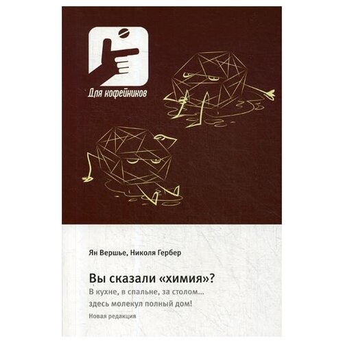 Гербер Н., Вершье Я. "Вы сказали «химия»? В кухне, в спальне, за столом….здесь молекул полный дом!"