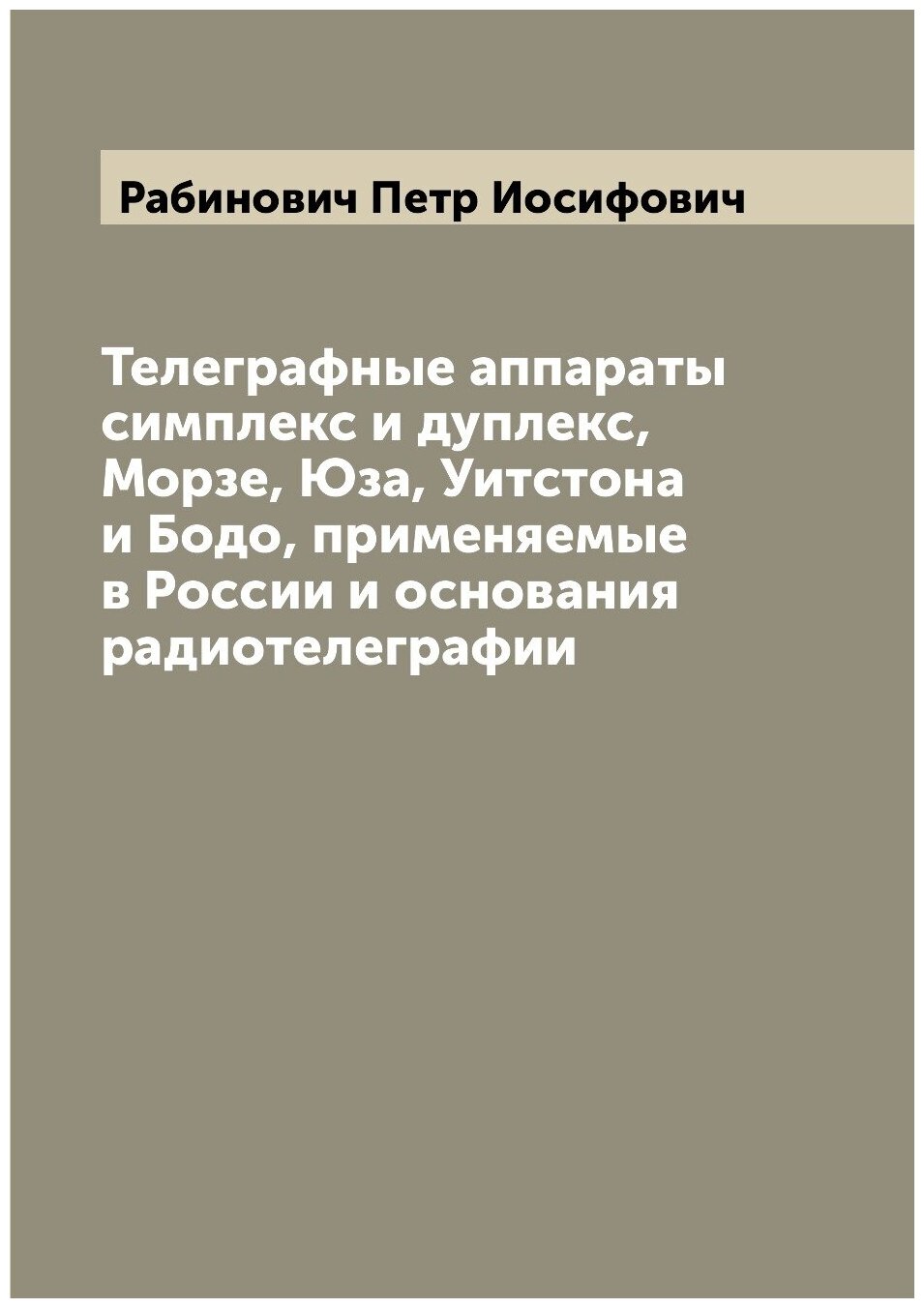 Телеграфные аппараты симплекс и дуплекс, Морзе, Юза, Уитстона и Бодо, применяемые в России и основания радиотелеграфии