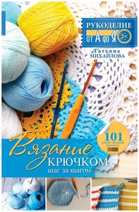 Михайлова Т. В. Вязание крючком: шаг за шагом. Рукоделие: от А до Я