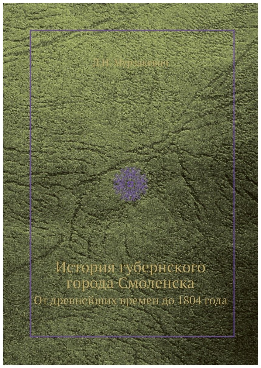 Книга История Губернского Города Смоленска, От Древнейших Времен до 1804 Года - фото №1