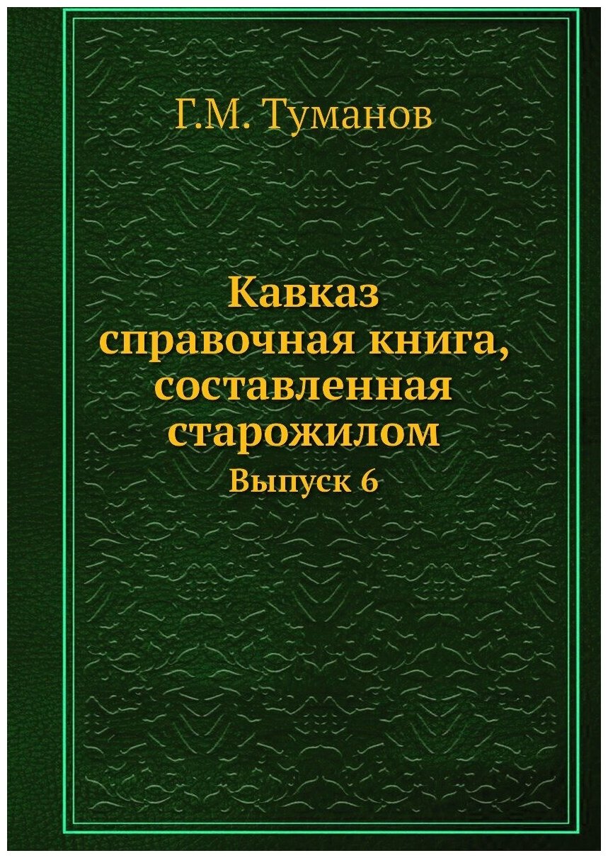 Кавказ: справочная книга, составленная старожилом. Выпуск 6