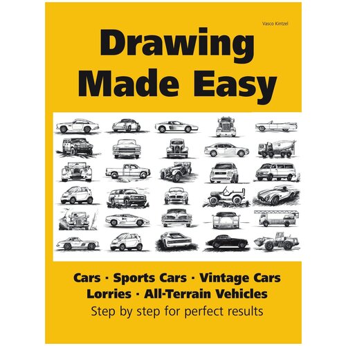 Drawing Made Easy. Cars, Lorries, Sports Cars, Vintage Cars, All-Terrain Vehicles: Step by step for perfect results