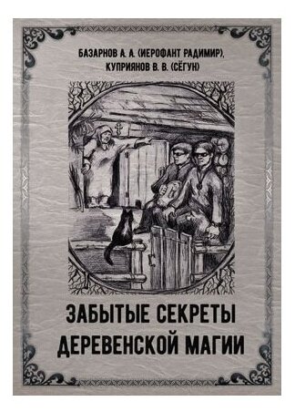 Базарнов А. А. (Иерофант Радимир), Куприянов В. В. (Сёгун) "Забытые секреты деревенской магии"