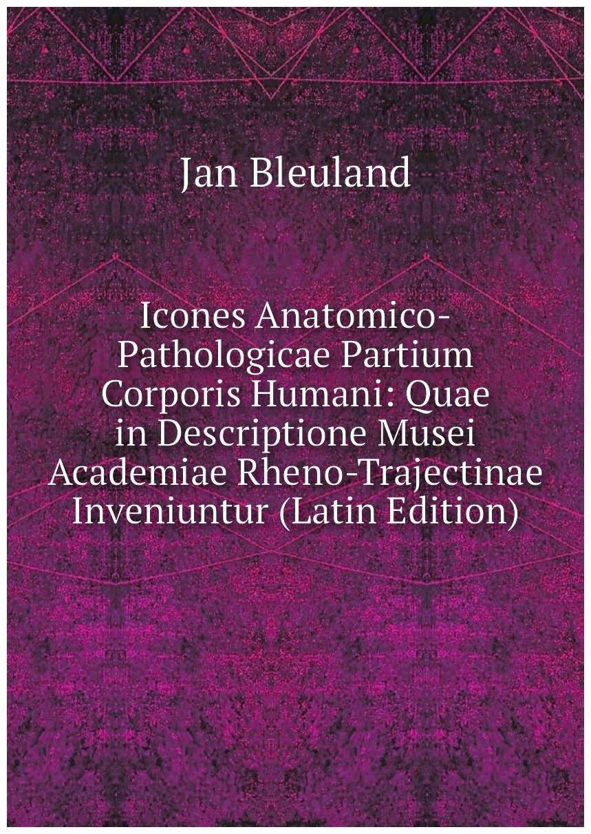 Icones Anatomico-Pathologicae Partium Corporis Humani: Quae in Descriptione Musei Academiae Rheno-Trajectinae Inveniuntur (Latin Edition)