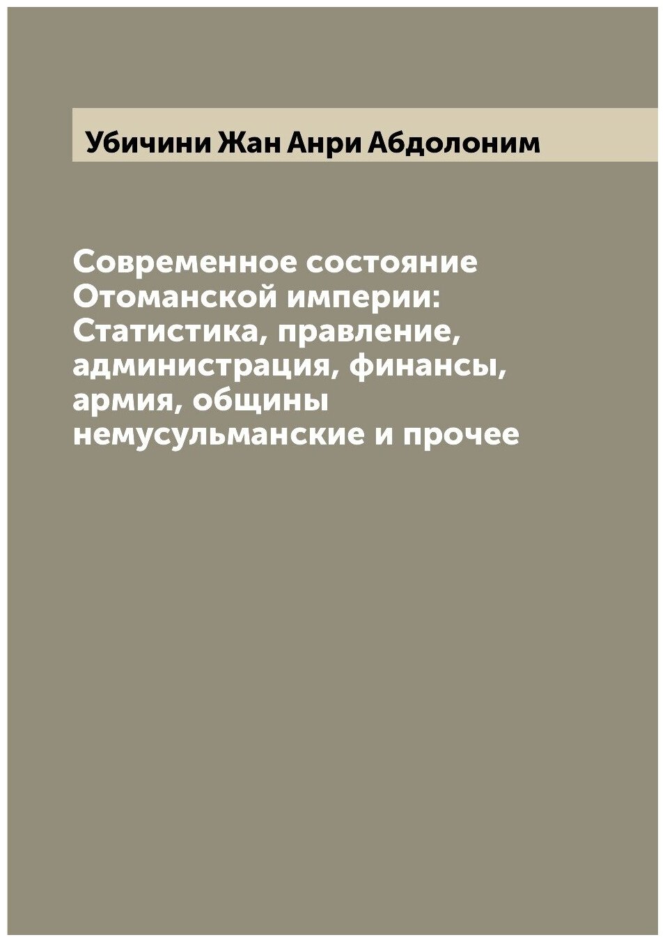 Современное состояние Отоманской империи: Статистика, правление, администрация, финансы, армия, общины немусульманские и прочее