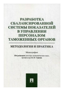 Под ред. Строева В. В. "Разработка сбалансированной системы показателей в управлении персоналом таможенных органов: методология и практика. Монография"