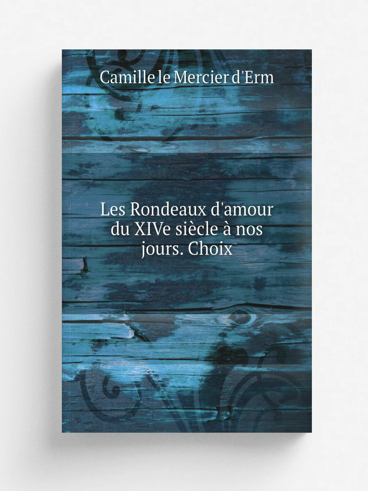 Les Rondeaux d'amour du XIVe si.cle . nos jours. Choix | Camille le Mercier d'Erm | 1914 | Paris : Soci.t. des Ed. Louis-Michaud | Репринт