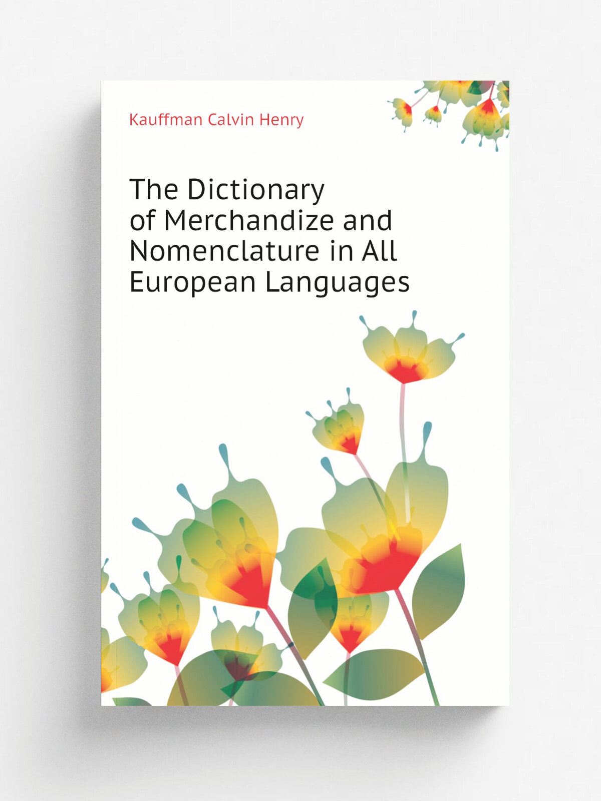 The Dictionary of Merchandize and Nomenclature in All European Languages | Kauffman Calvin Henry | Репринт