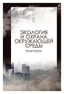 Экология и охрана окружающей среды. Практикум. Учебное пособие - фото №1