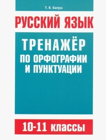 Татьяна балуш: русский язык. 10-11 классы. тренажёр по орфографии и пунктуации