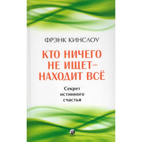 Кто ничего не ищет - находит все. Секрет истинного счастья