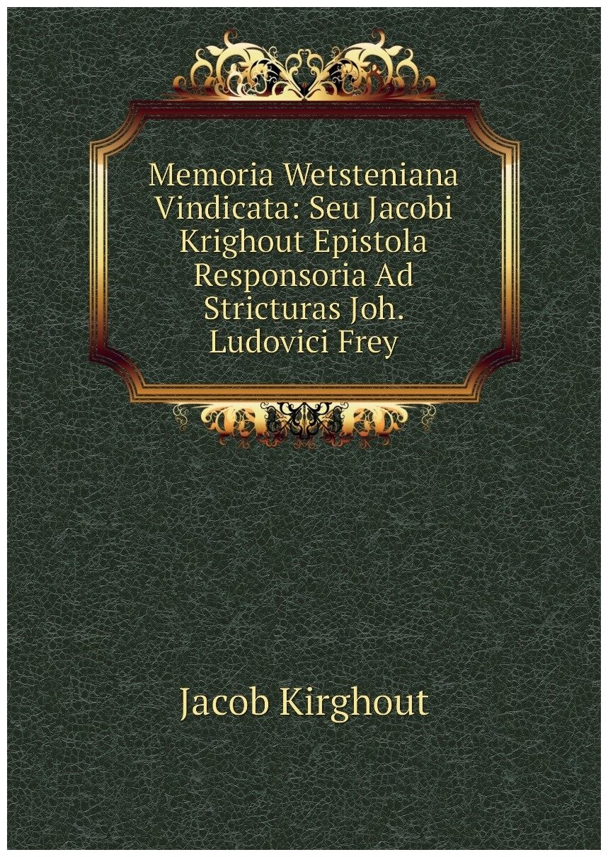 Memoria Wetsteniana Vindicata: Seu Jacobi Krighout Epistola Responsoria Ad Stricturas Joh. Ludovici Frey
