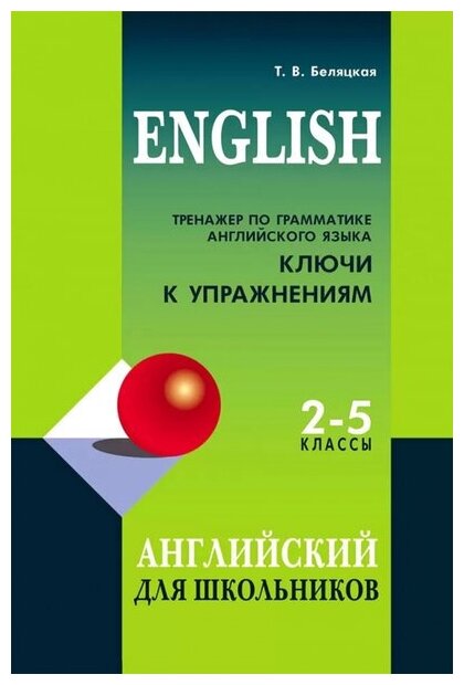 Беляцкая Т. В. Тренажер по грамматике английского языка для школьников 2-5 кл. Ключи к упражнениям