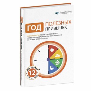 Год полезных привычек: Визуальный гид по освоению привычек, определяющих ваше счастье и благополучие, на основе 12 бестселлеров