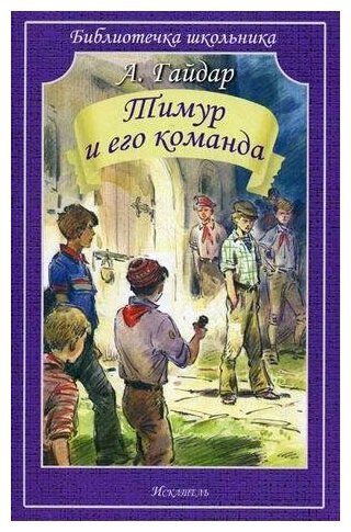 Гайдар Аркадий Петрович. Тимур и его команда. Библиотечка школьника