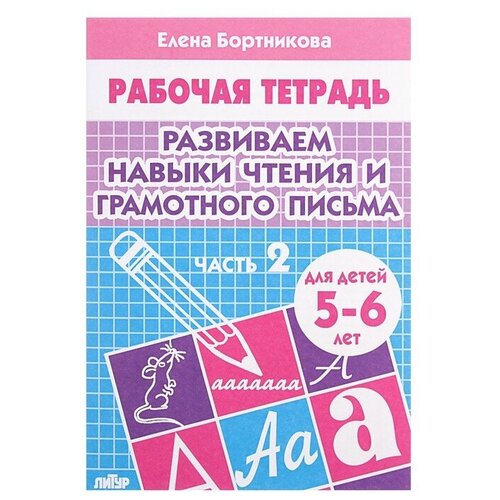 Рабочая тетрадь для детей 5-6 лет «Развиваем навыки чтения и грамотного письма», часть 2, Бортникова Е.