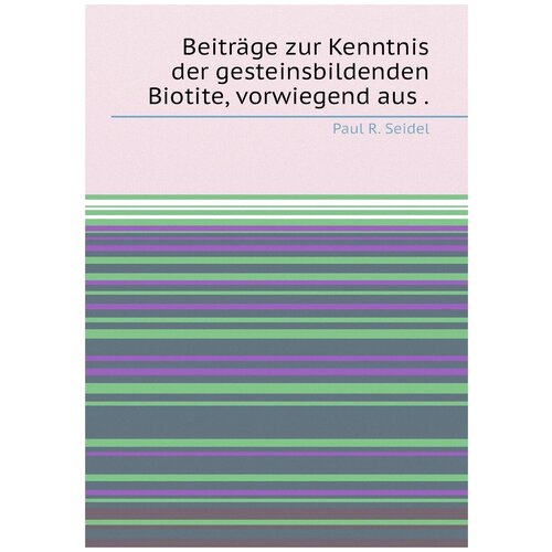 Beiträge zur Kenntnis der gesteinsbildenden Biotite, vorwiegend aus .