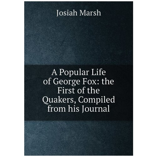 A Popular Life of George Fox: the First of the Quakers, Compiled from his Journal