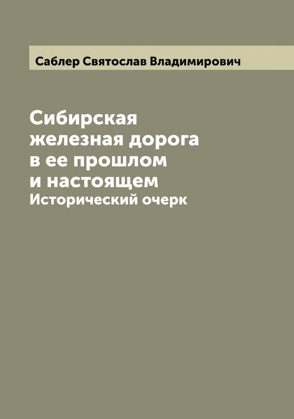 Сибирская железная дорога в ее прошлом и настоящем. Исторический очерк