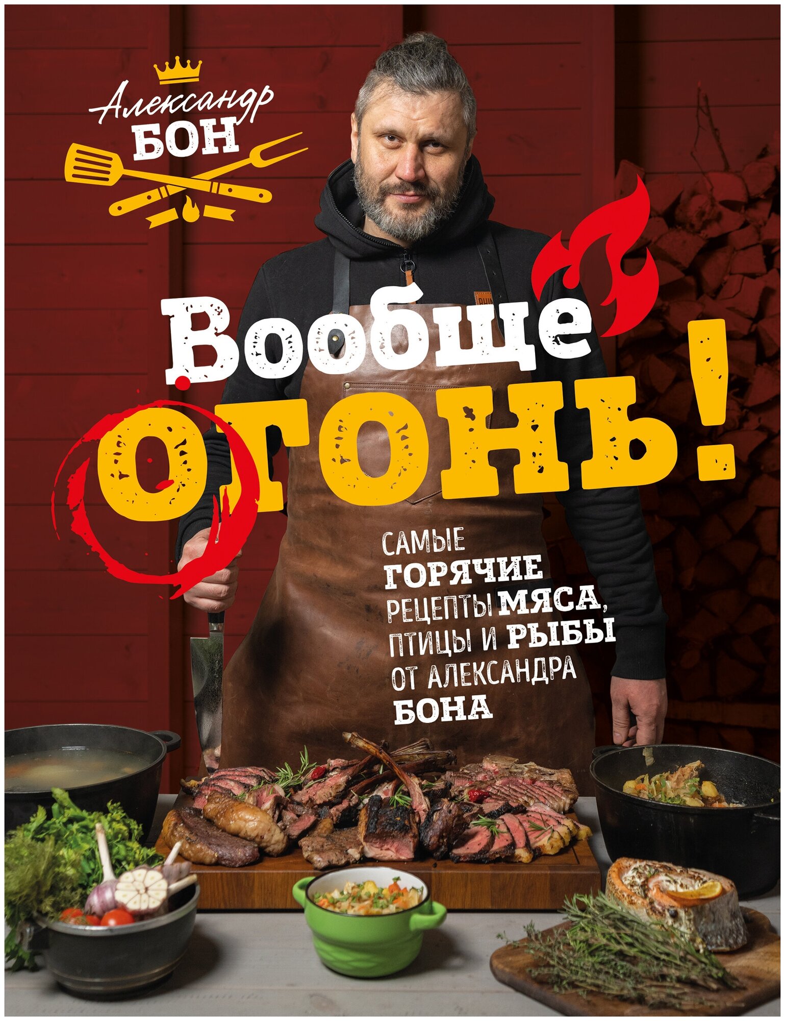 Вообще огонь! Самые горячие рецепты мяса, птицы и рыбы от Александра Бона