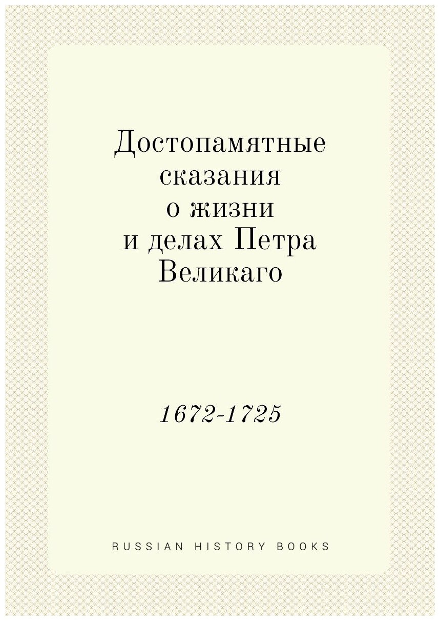 Достопамятные сказания о жизни и делах Петра Великаго. 1672-1725