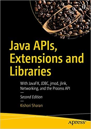 Java Apis, Extensions and Libraries: With Javafx, Jdbc, Jmod, Jlink, Networking, and the Proces 9781484235454