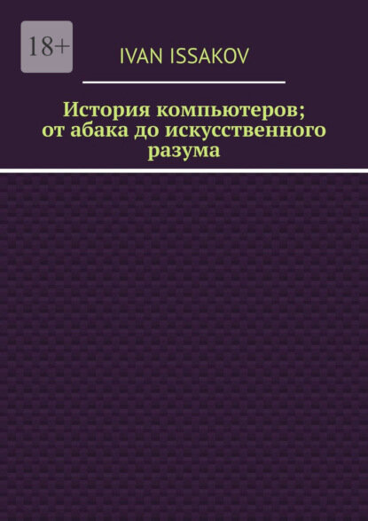 История компьютеров; от абака до искусственного разума [Цифровая книга]