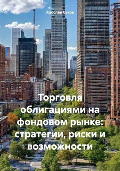 Торговля облигациями на фондовом рынке: стратегии, риски и возможности [Цифровая книга]