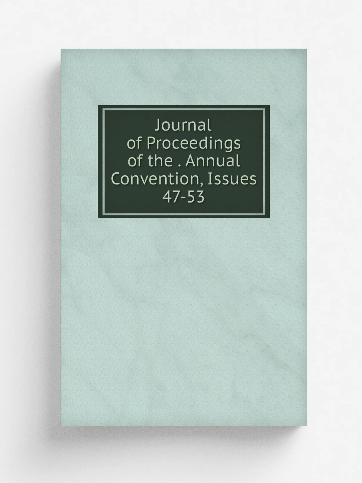 Journal of Proceedings of the . Annual Convention, Issues 47-53 | Не указан | Репринт