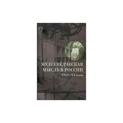 Музееведческая мысль в России XVIII-XX веков. Сборник документов и материалов.